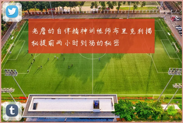 老詹的自律精神训练师布里克利揭秘提前两小时到场的秘密