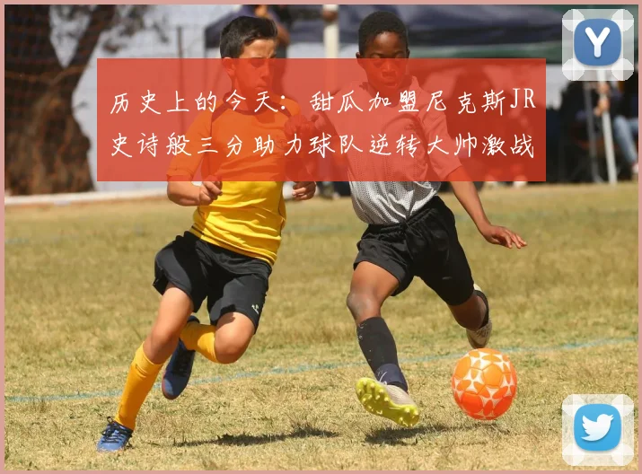 历史上的今天：甜瓜加盟尼克斯JR史诗般三分助力球队逆转大帅激战指环王