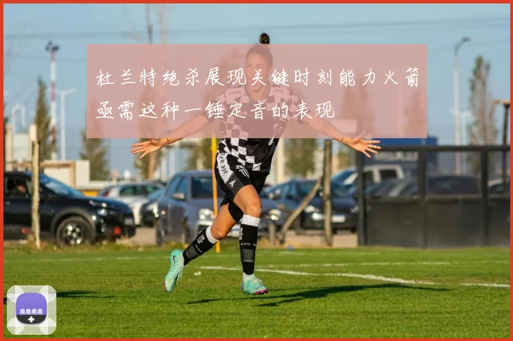 杜兰特绝杀展现关键时刻能力火箭亟需这种一锤定音的表现
