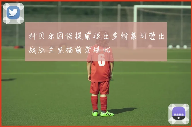 科贝尔因伤提前退出多特集训营出战法兰克福前景堪忧