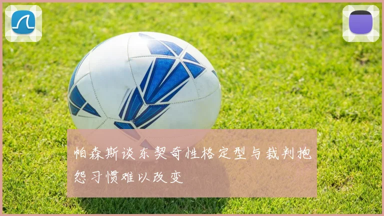 帕森斯谈东契奇性格定型与裁判抱怨习惯难以改变
