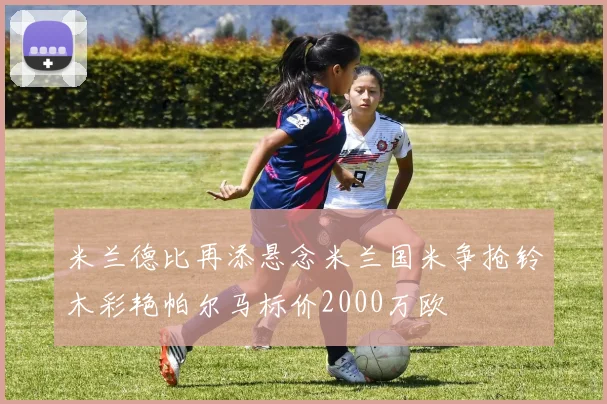 米兰德比再添悬念米兰国米争抢铃木彩艳帕尔马标价2000万欧