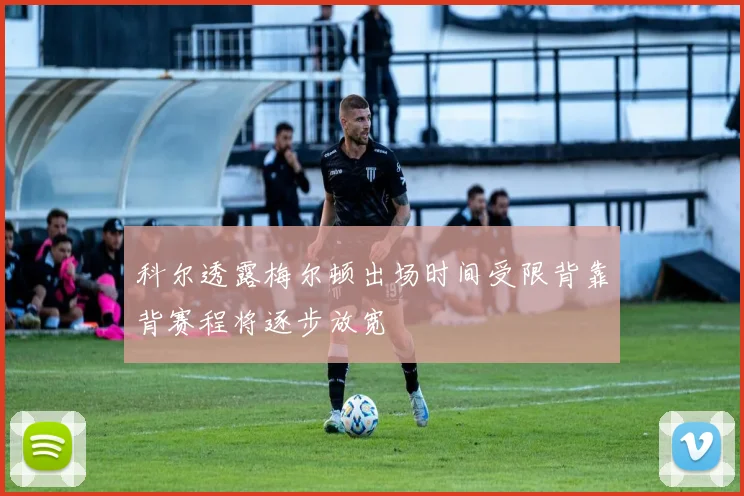科尔透露梅尔顿出场时间受限背靠背赛程将逐步放宽