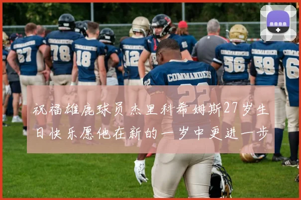 祝福雄鹿球员杰里科希姆斯27岁生日快乐愿他在新的一岁中更进一步