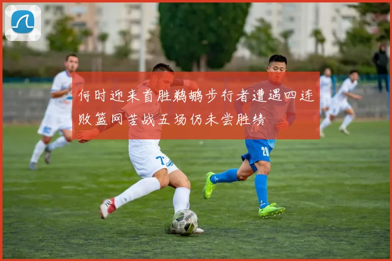 何时迎来首胜鹈鹕步行者遭遇四连败篮网苦战五场仍未尝胜绩