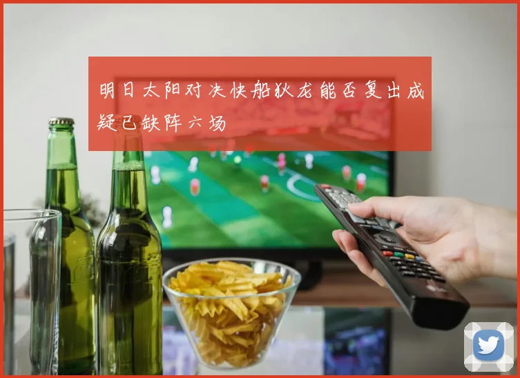 明日太阳对决快船狄龙能否复出成疑已缺阵六场