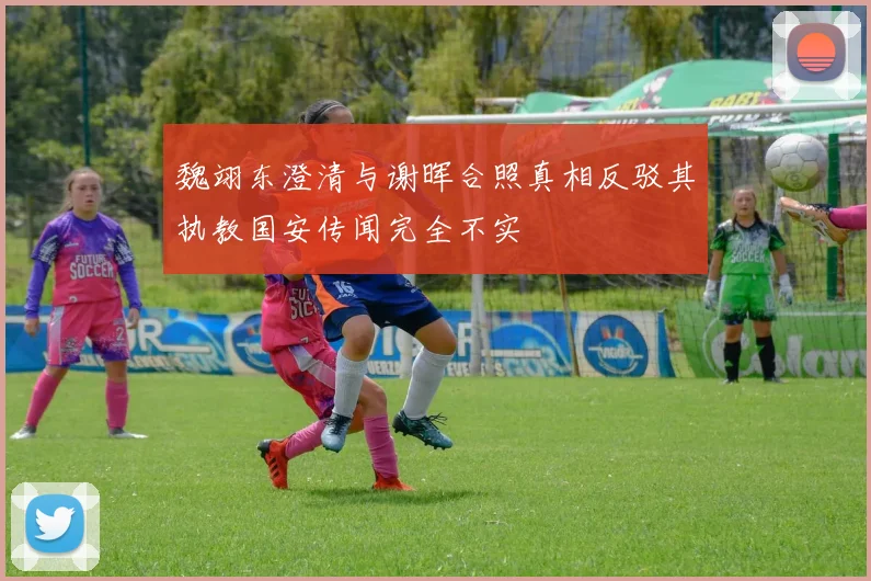 魏翊东澄清与谢晖合照真相反驳其执教国安传闻完全不实