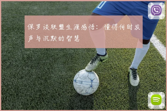 保罗谈联盟生涯感悟：懂得何时发声与沉默的智慧