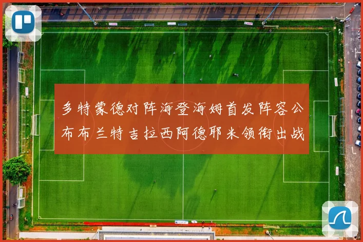 多特蒙德对阵海登海姆首发阵容公布布兰特吉拉西阿德耶米领衔出战