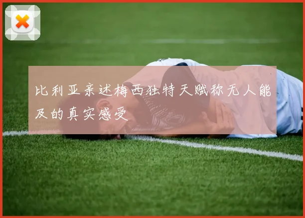 比利亚亲述梅西独特天赋称无人能及的真实感受
