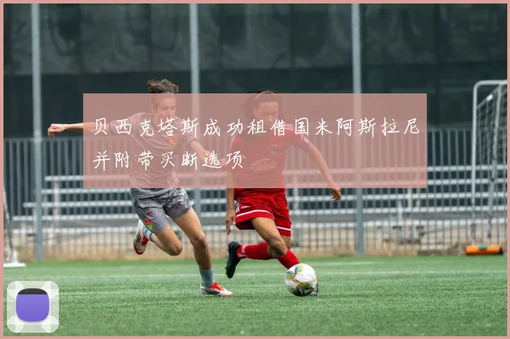 贝西克塔斯成功租借国米阿斯拉尼并附带买断选项