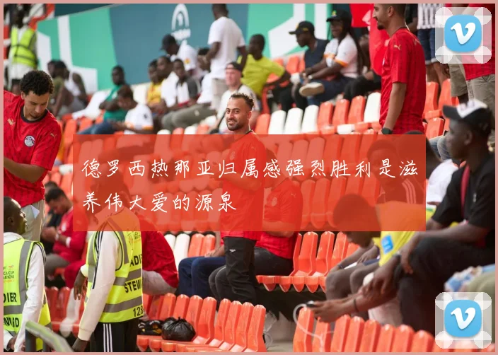 德罗西热那亚归属感强烈胜利是滋养伟大爱的源泉