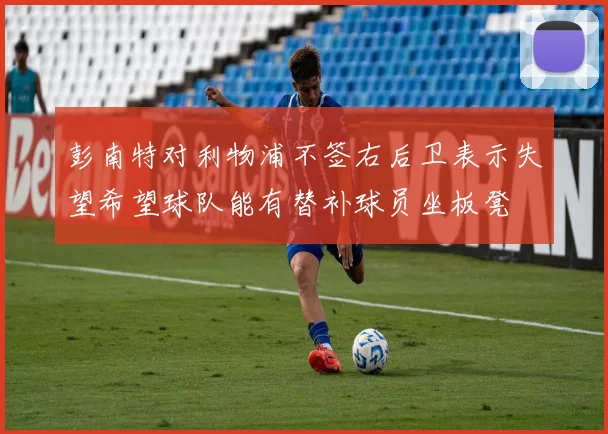 彭南特对利物浦不签右后卫表示失望希望球队能有替补球员坐板凳